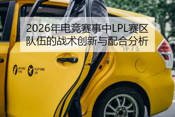 2026年电竞赛事中LPL赛区队伍的战术创新与配合分析