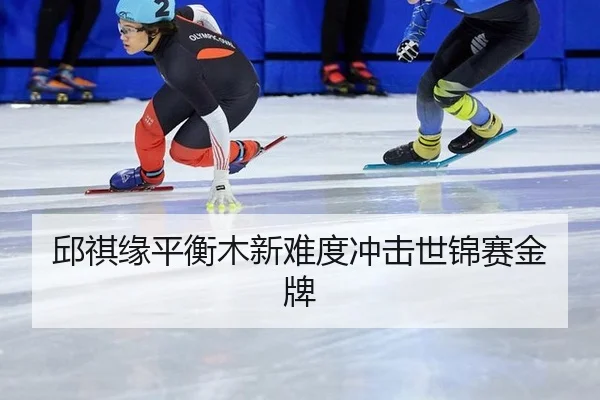 邱祺缘平衡木新难度冲击世锦赛金牌