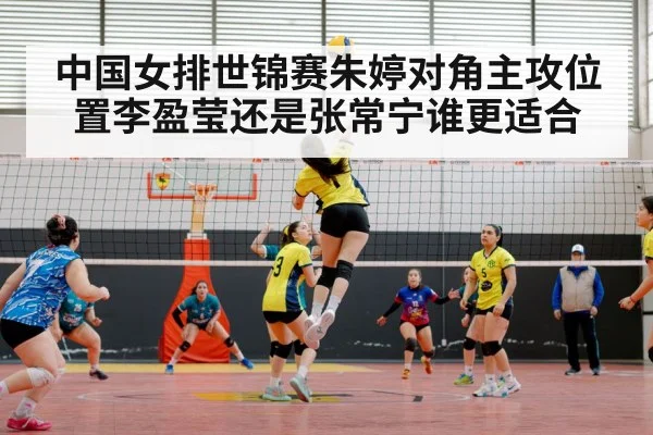 中国女排世锦赛朱婷对角主攻位置李盈莹还是张常宁谁更适合